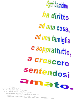 Ogni bambino
ha diritto
ad una casa,
ad una famiglia
e sopprattutto,
a crescere 
sentendosi 
amato.
 